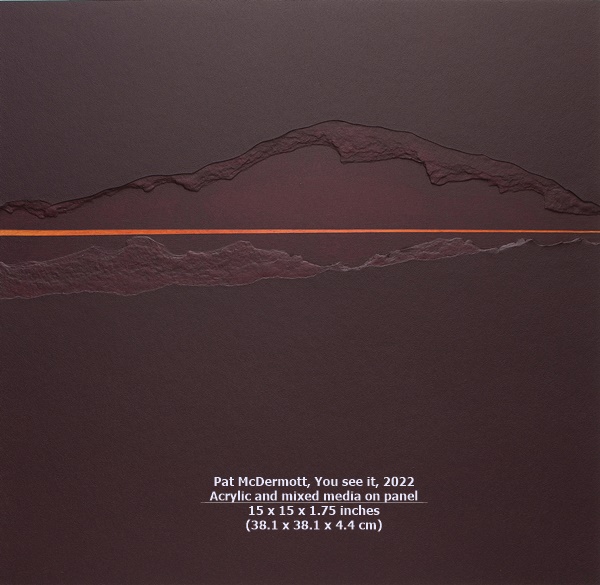 click to enlarge- double click to reduce Pat McDermott, You see it, 2022
Acrylic and mixed media on panel
15 x 15 x 1.75 inches (38.1 x 38.1 x 4.4 cm)