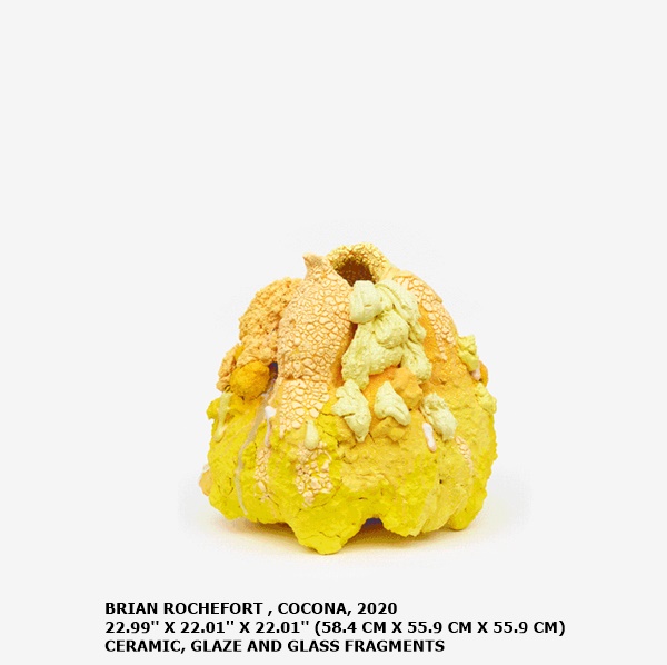 BRIAN ROCHEFORT
COCONA, 2020
22.99'' X 22.01'' X 22.01'' (58.4 CM X 55.9 CM X 55.9 CM)
CERAMIC, GLAZE AND GLASS FRAGMENTS 