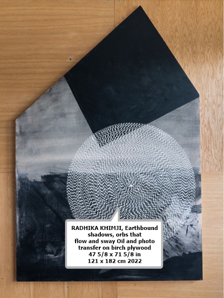 RADHIKA KHIMJI
Earthbound shadows, orbs that flow and sway
Oil and photo transfer on birch plywood
47 5/8 x 71 5/8 in
121 x 182 cm
2022
