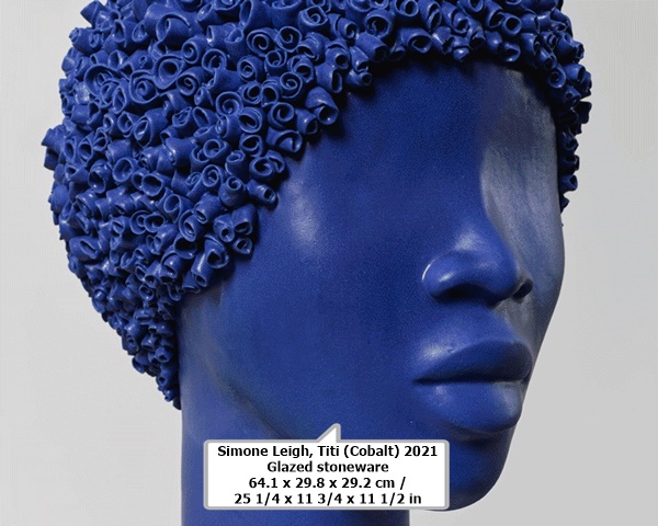 click to enlarge- double click to reduce Simone Leigh
Titi (Cobalt)
2021
Glazed stoneware
64.1 x 29.8 x 29.2 cm /
25 1/4 x 11 3/4 x 11 1/2 in