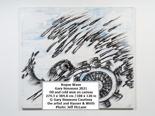 click to enlarge- double click to reduce Rogue Wave
Gary Simmons
2021
Oil and cold wax on canvas
274.3 x 304.8 cm /108 x 120 in
© Gary Simmons
Courtesy the artist and Hauser & Wirth
Photo: Jeff McLane
