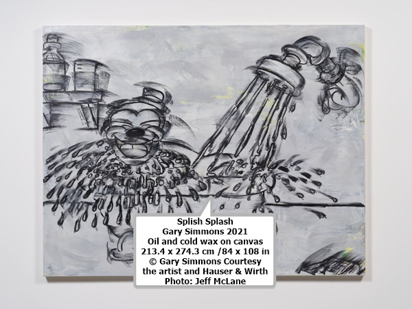 click to enlarge- double click to reduce Splish Splash
Gary Simmons
2021
Oil and cold wax on canvas
213.4 x 274.3 cm /84 x 108 in
© Gary Simmons
Courtesy the artist and Hauser & Wirth
Photo: Jeff McLane