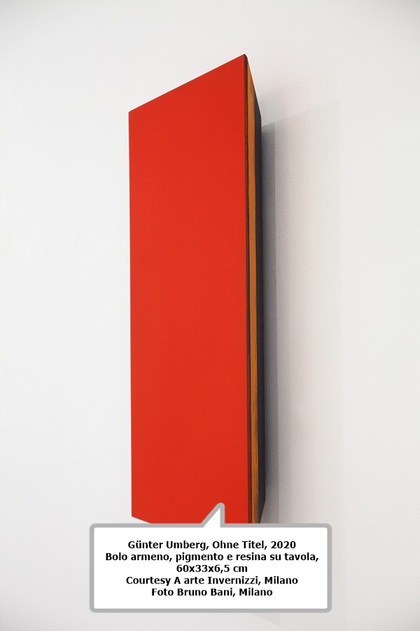click to enlarge- double click to reduce Günter Umberg
Ohne Titel, 2020
Bolo armeno, pigmento e resina su tavola, 60x33x6,5 cm
Courtesy A arte Invernizzi, Milano
Foto Bruno Bani, Milano