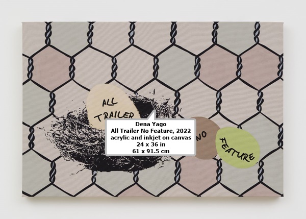 click to enlarge- double click to reduce Dena Yago
All Trailer No Feature, 2022
acrylic and inkjet on canvas
24 x 36 in
61 x 91.5 cm