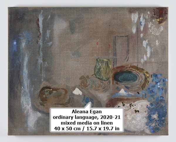 Aleana Egan
ordinary language, 2020-21
mixed media on linen
40 x 50 cm / 15.7 x 19.7 in
