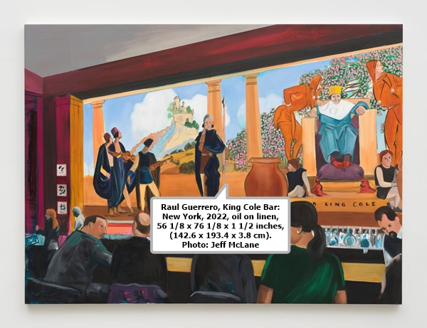 click to enlarge- double click to reduce Raul Guerrero, King Cole Bar: New York, 2022, oil on linen, 56 1/8 x 76 1/8 x 1 1/2 inches, (142.6 x 193.4 x 3.8 cm). Photo: Jeff McLane