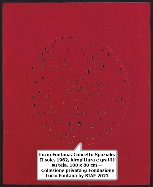 click to enlarge- double click to reduce Lucio Fontana, Concetto Spaziale. Il sole, 1962, idropittura e graffiti su tela, 100 x 80 cm — Collezione privata
© Fondazione Lucio Fontana by SIAE 2022