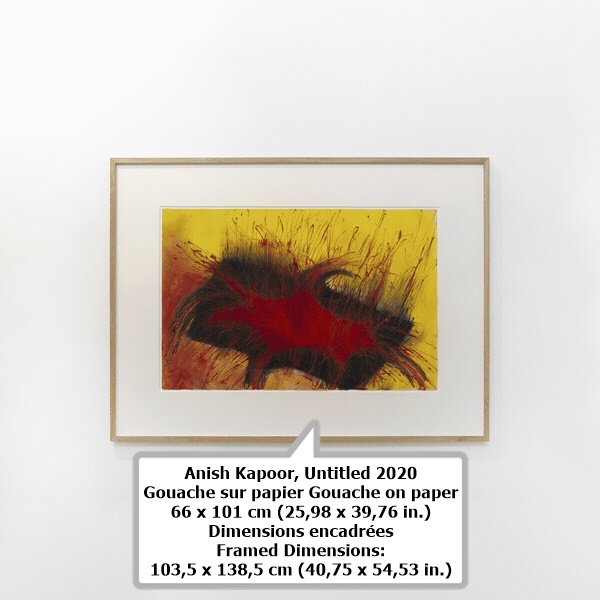 click to enlarge- double click to reduce Anish Kapoor, Untitled 2020
Gouache sur papier Gouache on paper
66 x 101 cm (25,98 x 39,76 in.)
Dimensions encadrées
Framed Dimensions:
103,5 x 138,5 cm (40,75 x 54,53 in.)