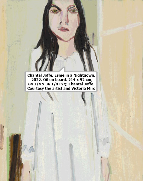 click to enlarge- double click to reduce Chantal Joffe, Esme in a Nightgown, 2022. Oil on board. 214 x 92 cm, 84 1/4 x 36 1/4 in © Chantal Joffe. Courtesy the artist and Victoria Miro