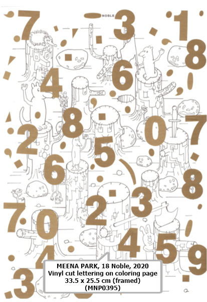 click to enlarge- double click to reduce MEENA PARK
18 Noble, 2020
Vinyl cut lettering on coloring page
33.5 x 25.5 cm (framed)
(MNP0395)