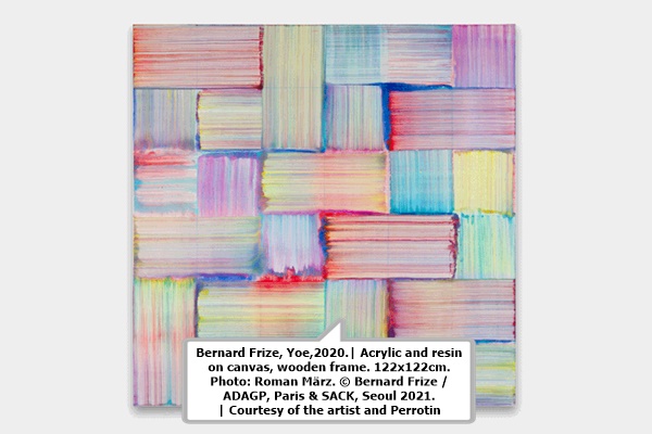 click to enlarge- double click to reduce Bernard Frize, Yoe,2020.| Acrylic and resin
on canvas, wooden frame. 122x122cm.
Photo: Roman März. © Bernard Frize /
ADAGP, Paris & SACK, Seoul 2021.
| Courtesy of the artist and Perrotin