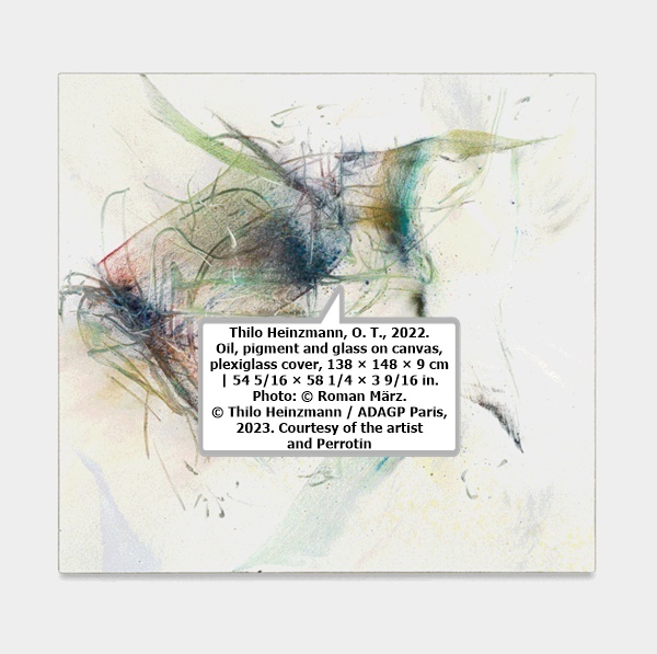 click to enlarge- double click to reduce Thilo Heinzmann, O. T., 2022. Oil, pigment and glass on canvas, plexiglass cover, 138 × 148 × 9 cm | 54 5/16 × 58 1/4 × 3 9/16 in. Photo: © Roman März. © Thilo Heinzmann / ADAGP Paris, 2023. Courtesy of the artist and Perrotin