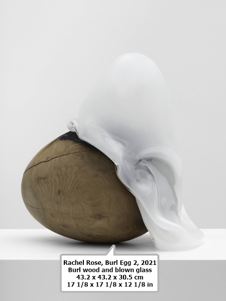click to enlarge- double click to reduce Rachel Rose
Burl Egg 2, 2021
Burl wood and blown glass
43.2 x 43.2 x 30.5 cm
17 1/8 x 17 1/8 x 12 1/8 in
