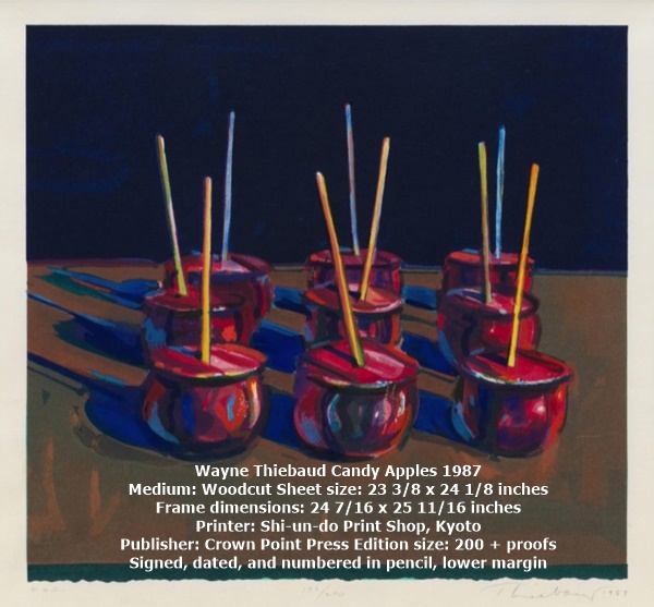 click to enlarge- double click to reduce Wayne Thiebaud Candy Apples 1987
Medium: Woodcut Sheet size: 23 3/8 x 24 1/8 inches
Frame dimensions: 24 7/16 x 25 11/16 inches
Printer: Shi-un-do Print Shop, Kyoto
Publisher: Crown Point Press Edition size: 200 + proofs
Signed, dated, and numbered in pencil, lower