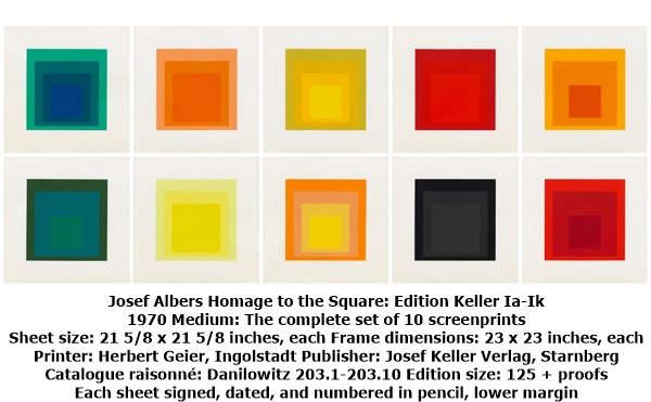 click to enlarge- double click to reduce Josef Albers Homage to the Square: Edition Keller Ia-Ik
1970 Medium: The complete set of 10 screenprints
Sheet size: 21 5/8 x 21 5/8 inches, each Frame dimensions: 23 x 23 inches, each
Printer: Herbert Geier, Ingolstadt Publisher: Josef Keller Verlag, Starnberg
Catalogue raisonné: Danilowitz 203.1-203.10 Edition size: 125 + proofs
Each sheet signed, dated, and numbered in pencil, lower margin
