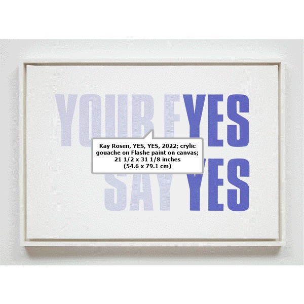 click to enlarge- double click to reduce Kay Rosen, YES, YES, 2022; crylic gouache on Flashe paint on canvas; 21 1/2 x 31 1/8 inches (54.6 x 79.1 cm)