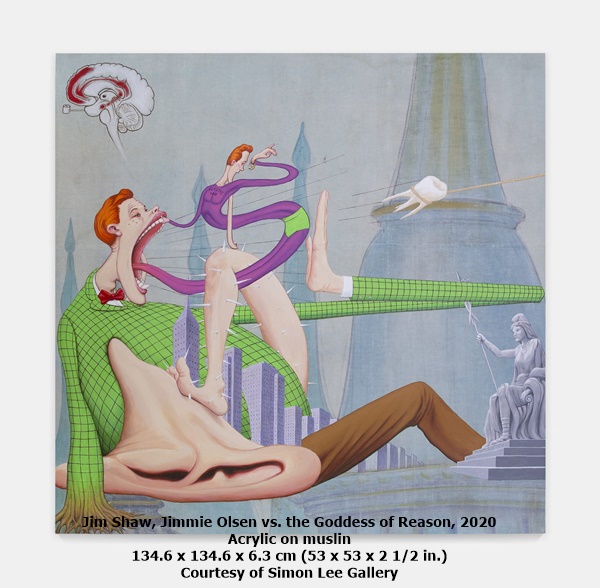click to enlarge- double click to reduce Jim Shaw
Jimmie Olsen vs. the Goddess of Reason, 2020
Acrylic on muslin
134.6 x 134.6 x 6.3 cm (53 x 53 x 2 1/2 in.)
Courtesy of Simon Lee Gallery