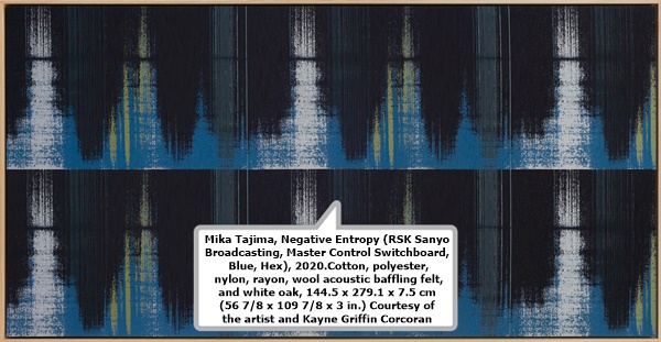  Mika Tajima, Negative Entropy (RSK Sanyo Broadcasting, Master Control Switchboard, Blue, Hex), 2020.
Cotton, polyester, nylon, rayon, wool acoustic baffling felt, and white oak, 144.5 x 279.1 x 7.5 cm (56 7/8 x 109
7/8 x 3 in.) Courtesy of the artist and Kayne Griffin Corcoran.