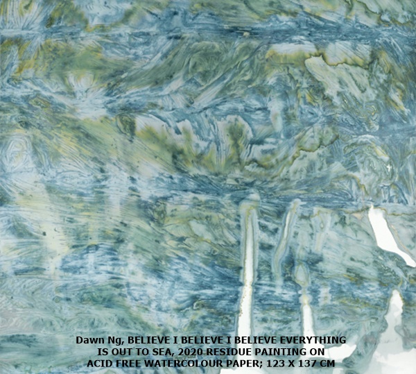 click to enlarge- double click to reduce Dawn Ng, BELIEVE I BELIEVE I BELIEVE EVERYTHING IS OUT TO SEA, 2020
RESIDUE PAINTING ON ACID FREE WATERCOLOUR PAPER; 123 X 137 CM