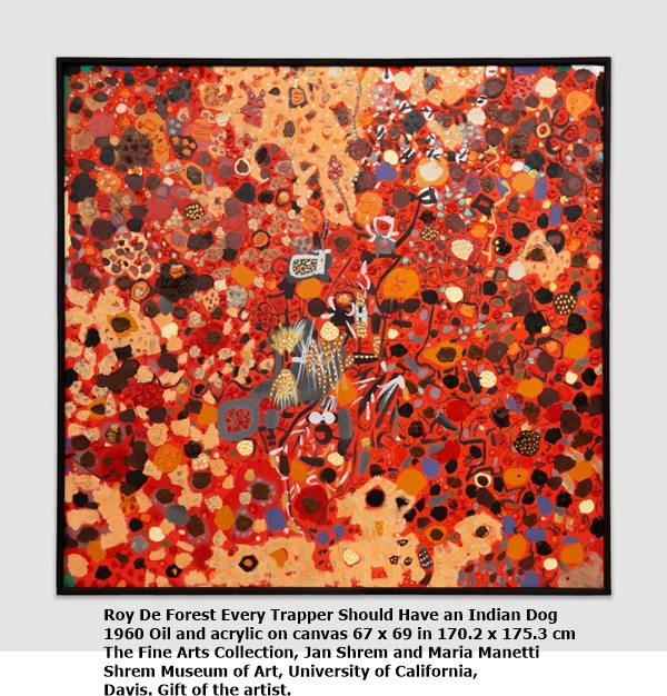 click to enlarge- double click to reduce Roy De Forest Every Trapper Should Have an Indian Dog
1960 Oil and acrylic on canvas 67 x 69 in 170.2 x 175.3 cm
The Fine Arts Collection, Jan Shrem and Maria Manetti
Shrem Museum of Art, University of California,
Davis. Gift of the artist.