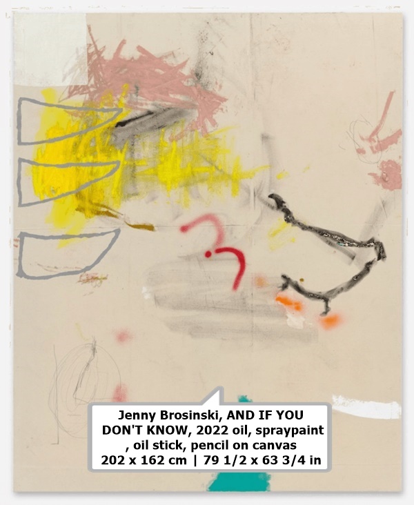 click to enlarge- double click to reduce Jenny Brosinski
AND IF YOU DON'T KNOW, 2022
oil, spraypaint, oil stick, pencil on canvas
202 x 162 cm | 79 1/2 x 63 3/4 in